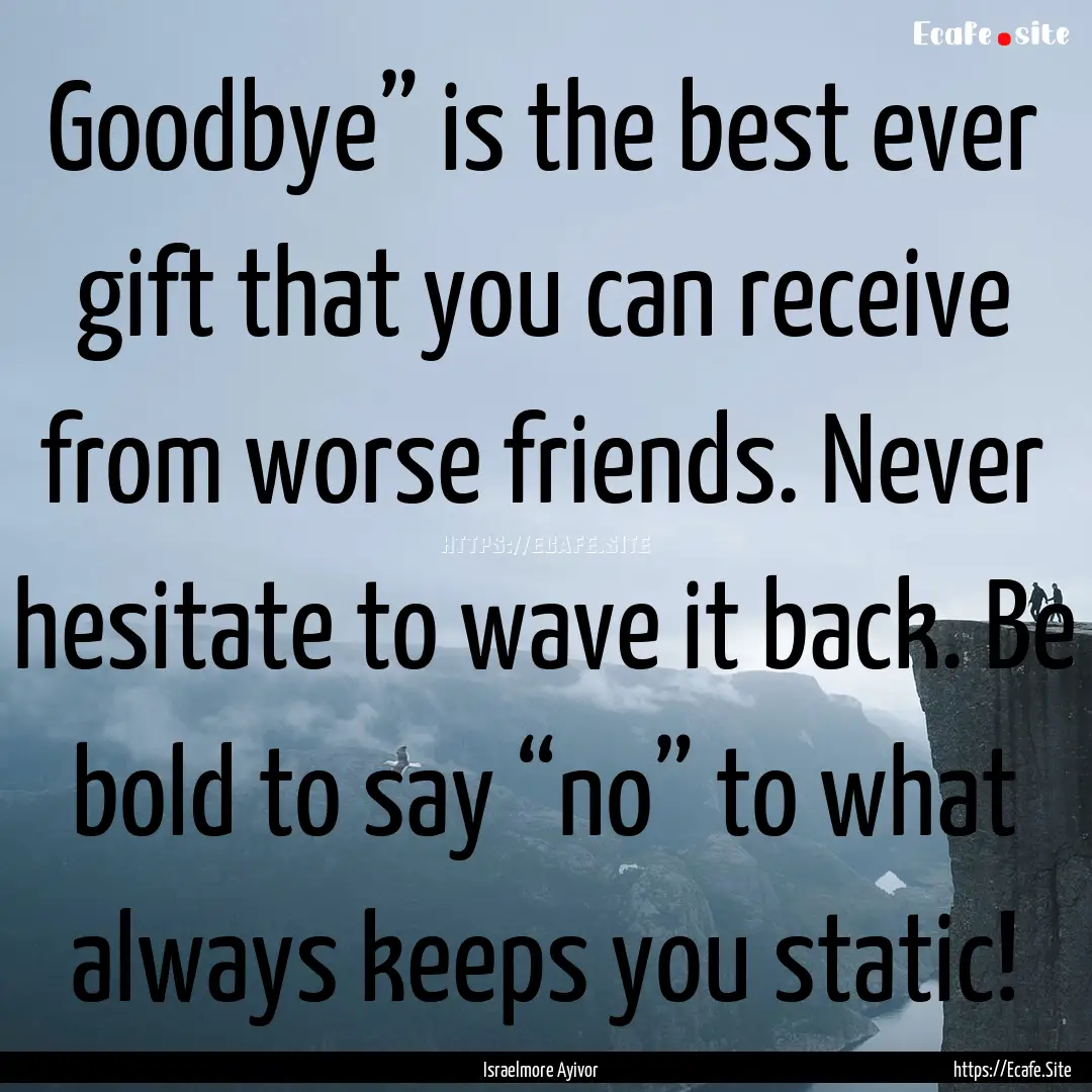 Goodbye” is the best ever gift that you.... : Quote by Israelmore Ayivor