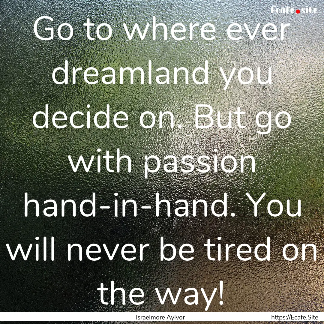 Go to where ever dreamland you decide on..... : Quote by Israelmore Ayivor