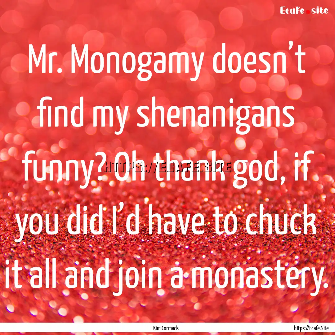 Mr. Monogamy doesn’t find my shenanigans.... : Quote by Kim Cormack