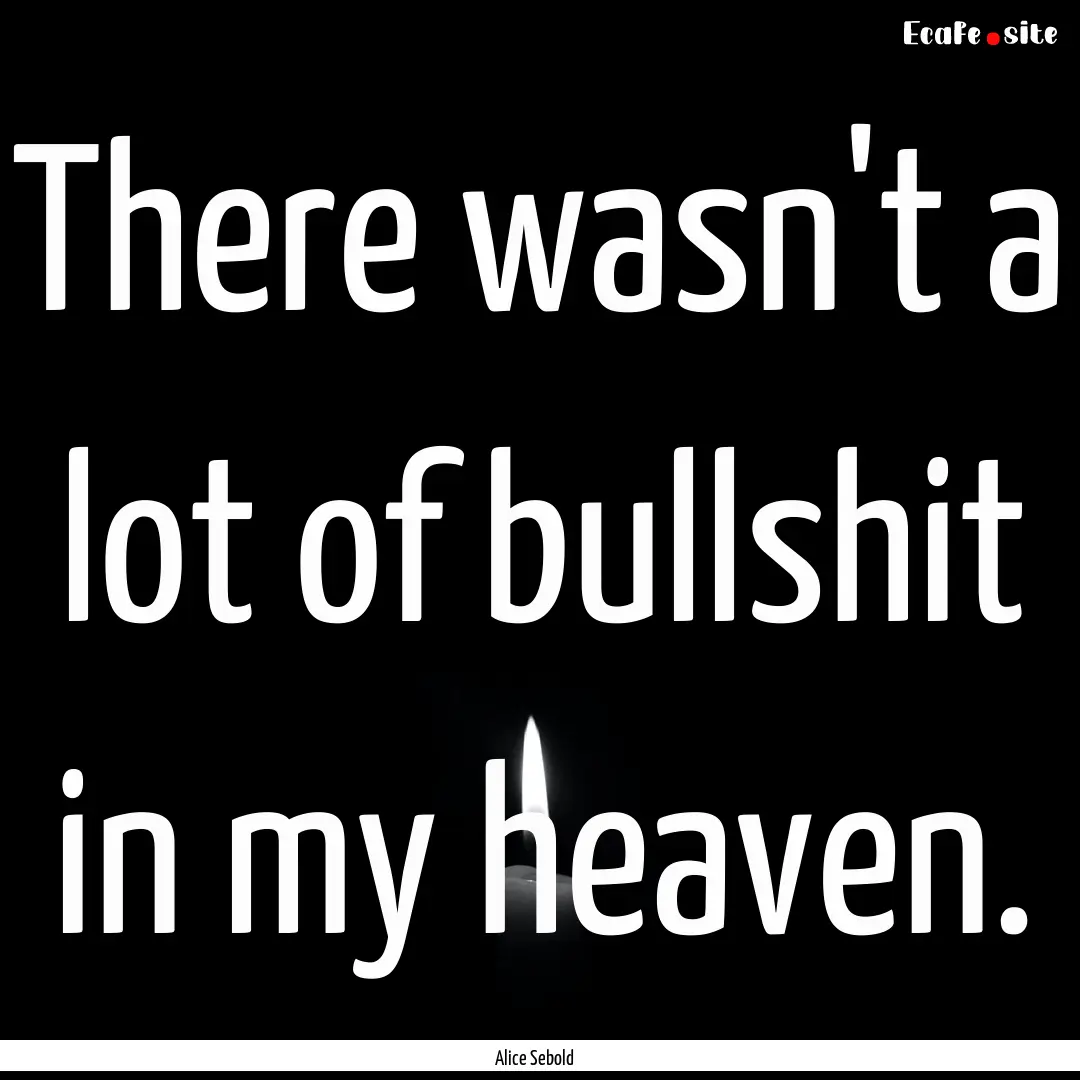 There wasn't a lot of bullshit in my heaven..... : Quote by Alice Sebold