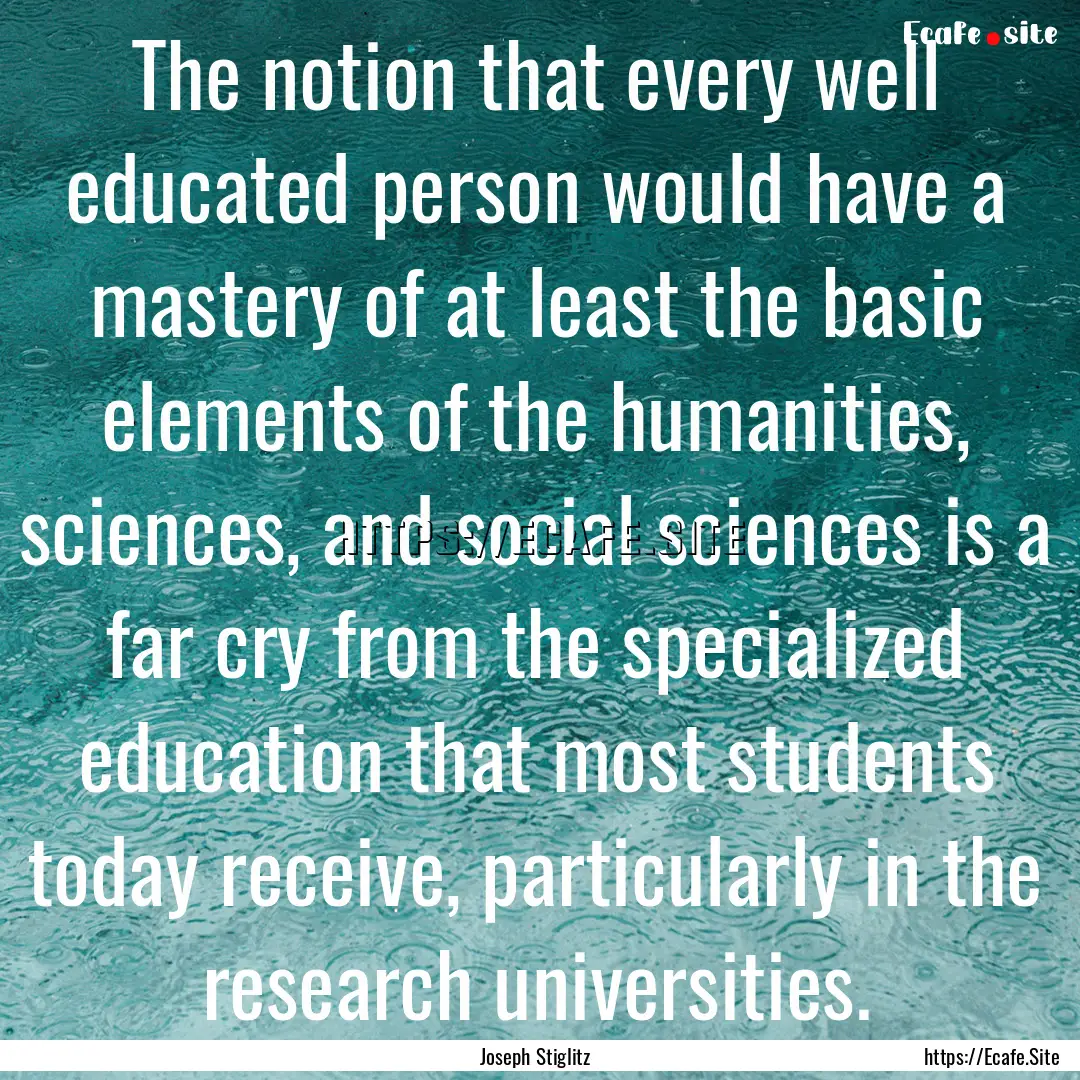 The notion that every well educated person.... : Quote by Joseph Stiglitz