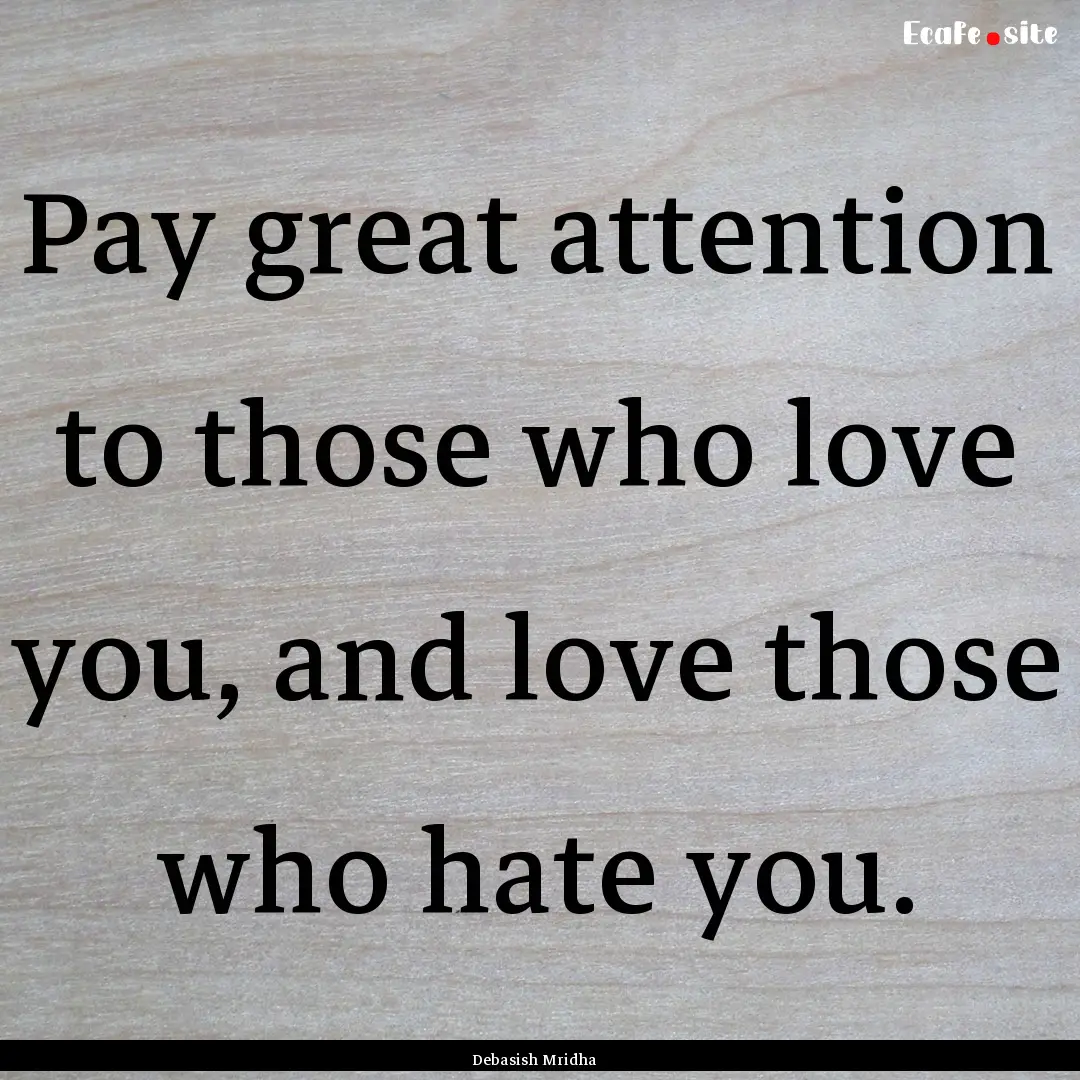 Pay great attention to those who love you,.... : Quote by Debasish Mridha