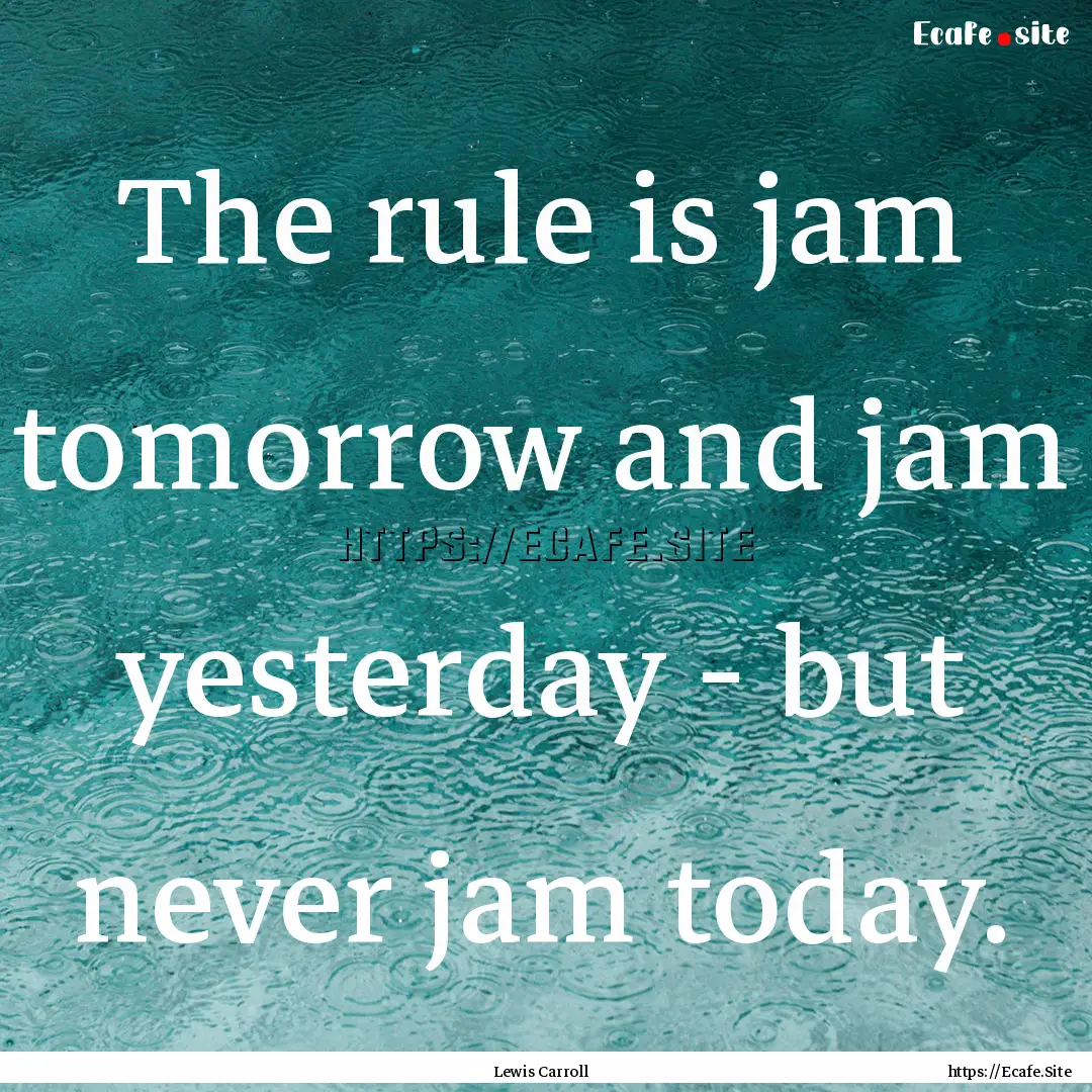 The rule is jam tomorrow and jam yesterday.... : Quote by Lewis Carroll