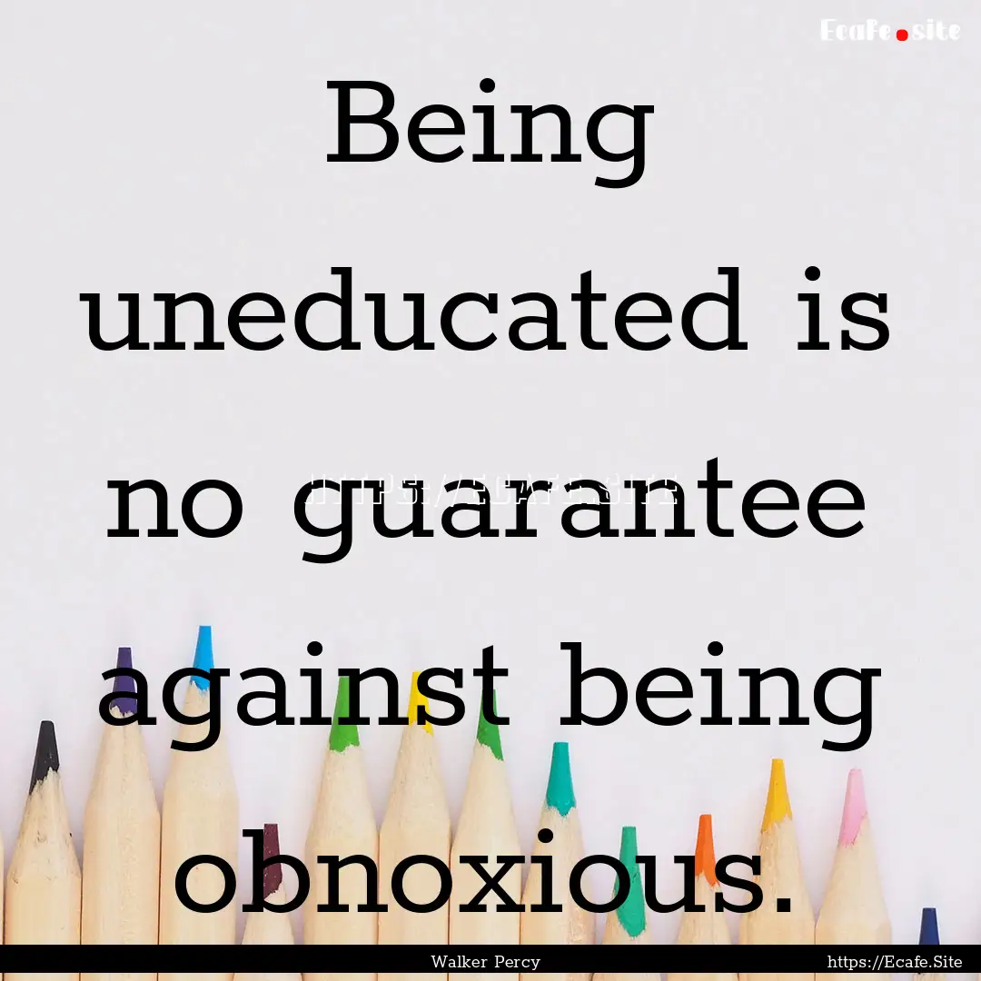 Being uneducated is no guarantee against.... : Quote by Walker Percy