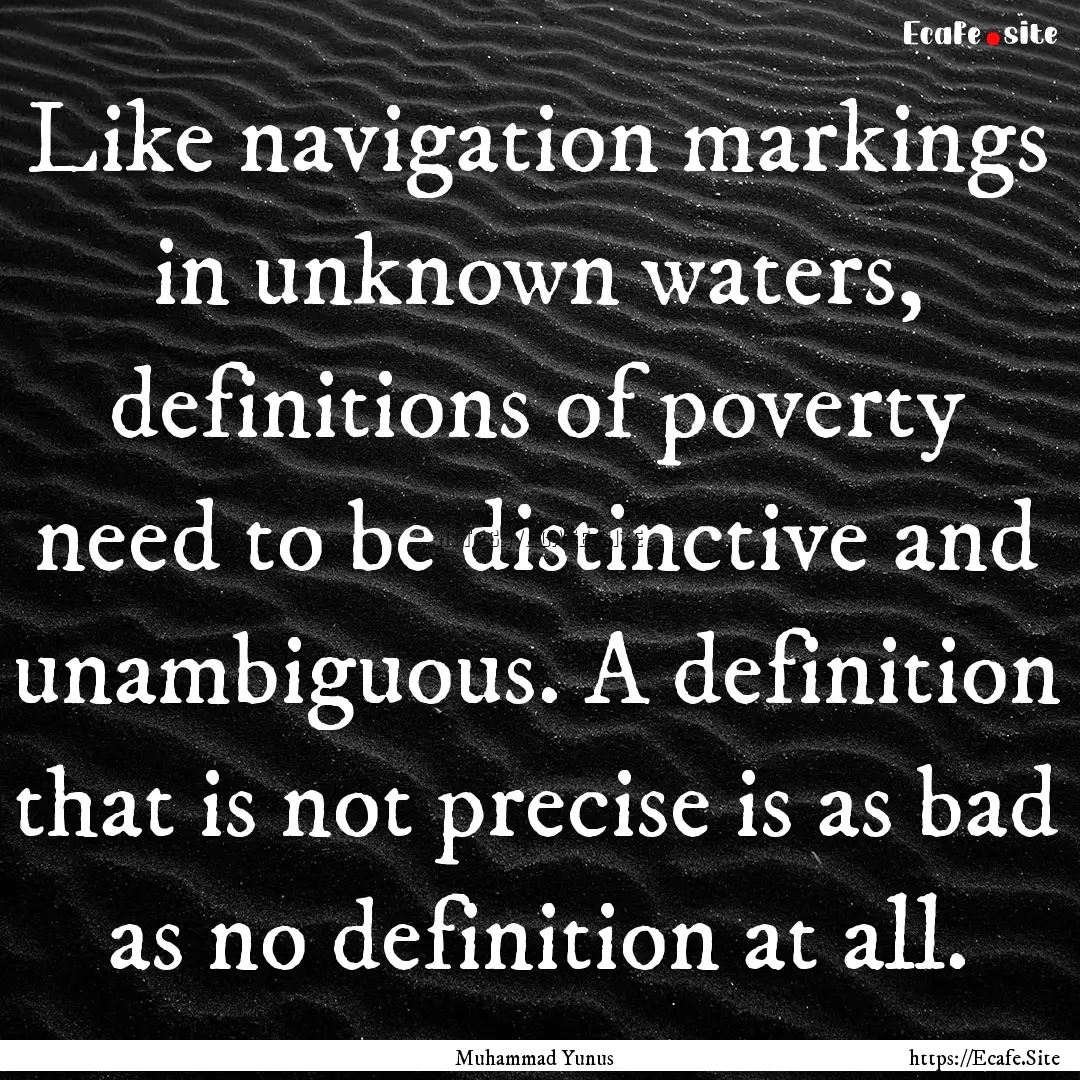 Like navigation markings in unknown waters,.... : Quote by Muhammad Yunus