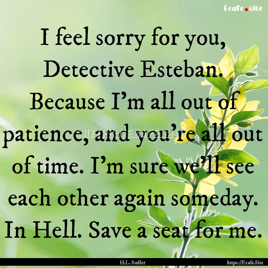 I feel sorry for you, Detective Esteban..... : Quote by H.L. Sudler