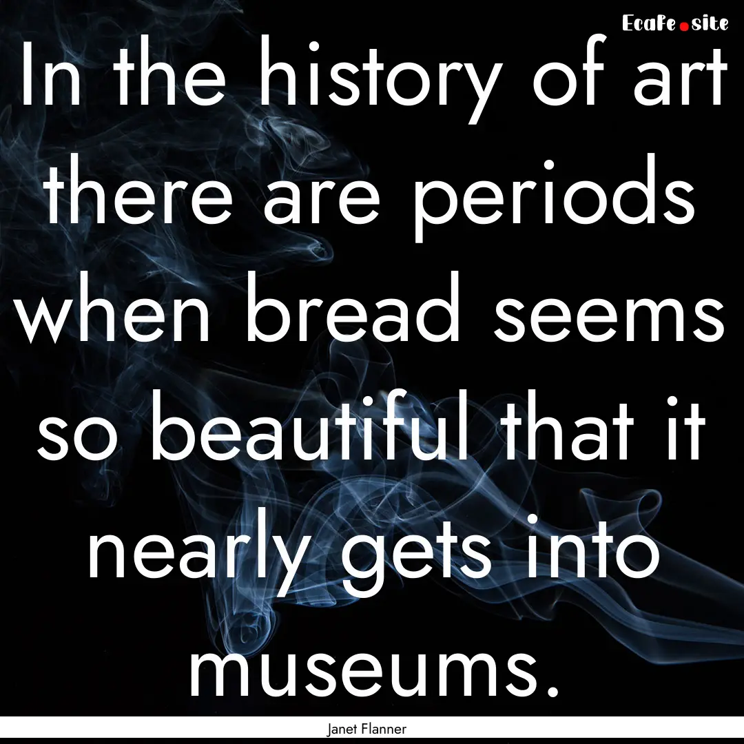 In the history of art there are periods when.... : Quote by Janet Flanner