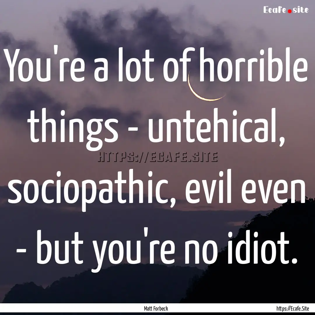 You're a lot of horrible things - untehical,.... : Quote by Matt Forbeck