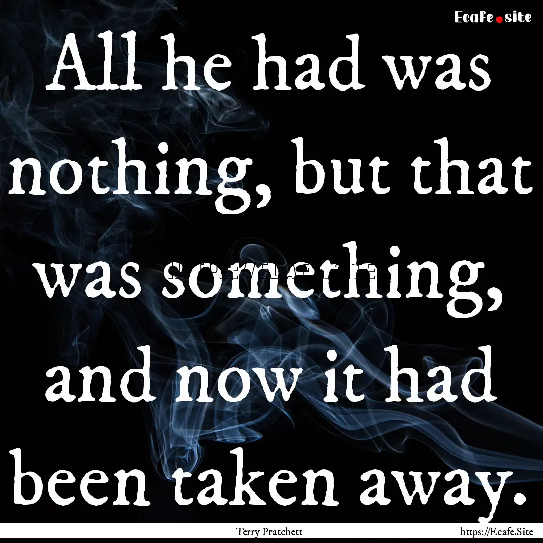 All he had was nothing, but that was something,.... : Quote by Terry Pratchett