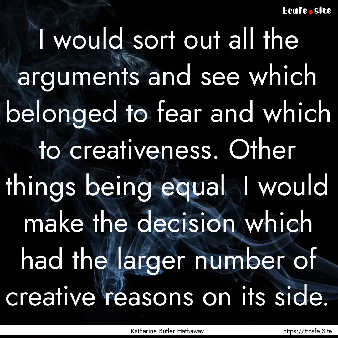 I would sort out all the arguments and see.... : Quote by Katharine Butler Hathaway