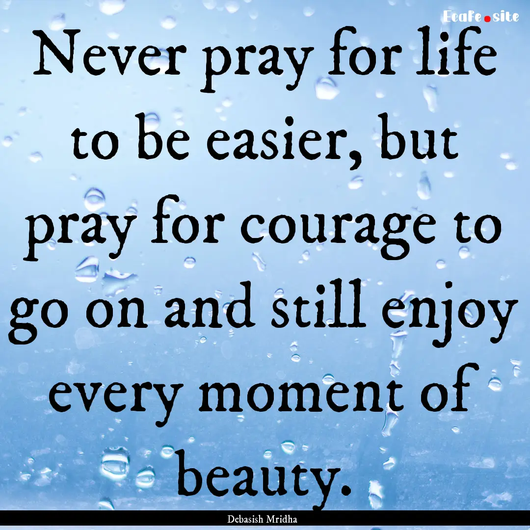 Never pray for life to be easier, but pray.... : Quote by Debasish Mridha