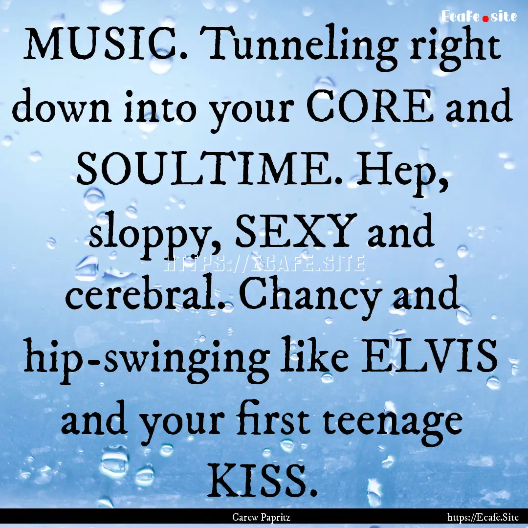 MUSIC. Tunneling right down into your CORE.... : Quote by Carew Papritz