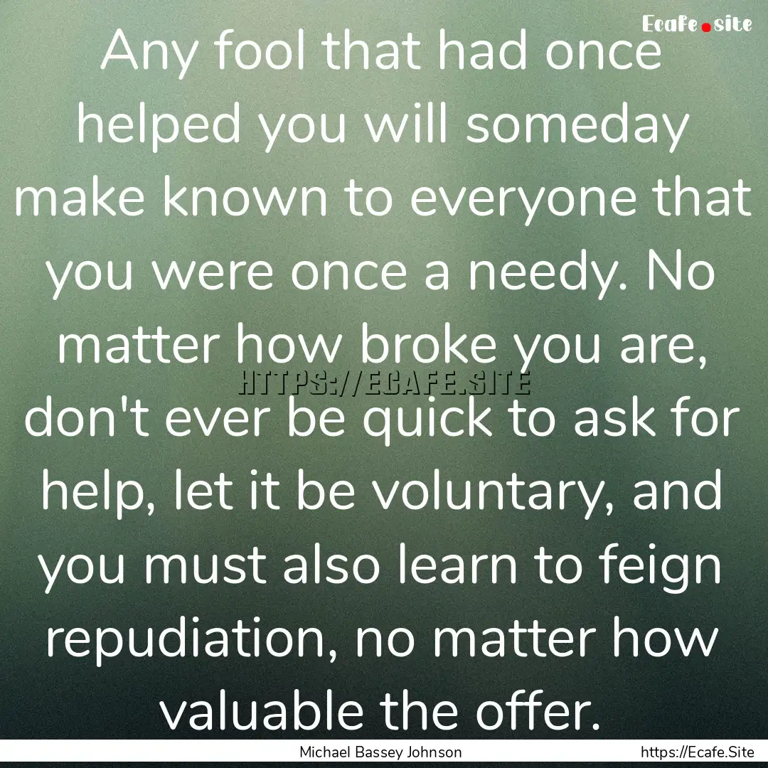 Any fool that had once helped you will someday.... : Quote by Michael Bassey Johnson