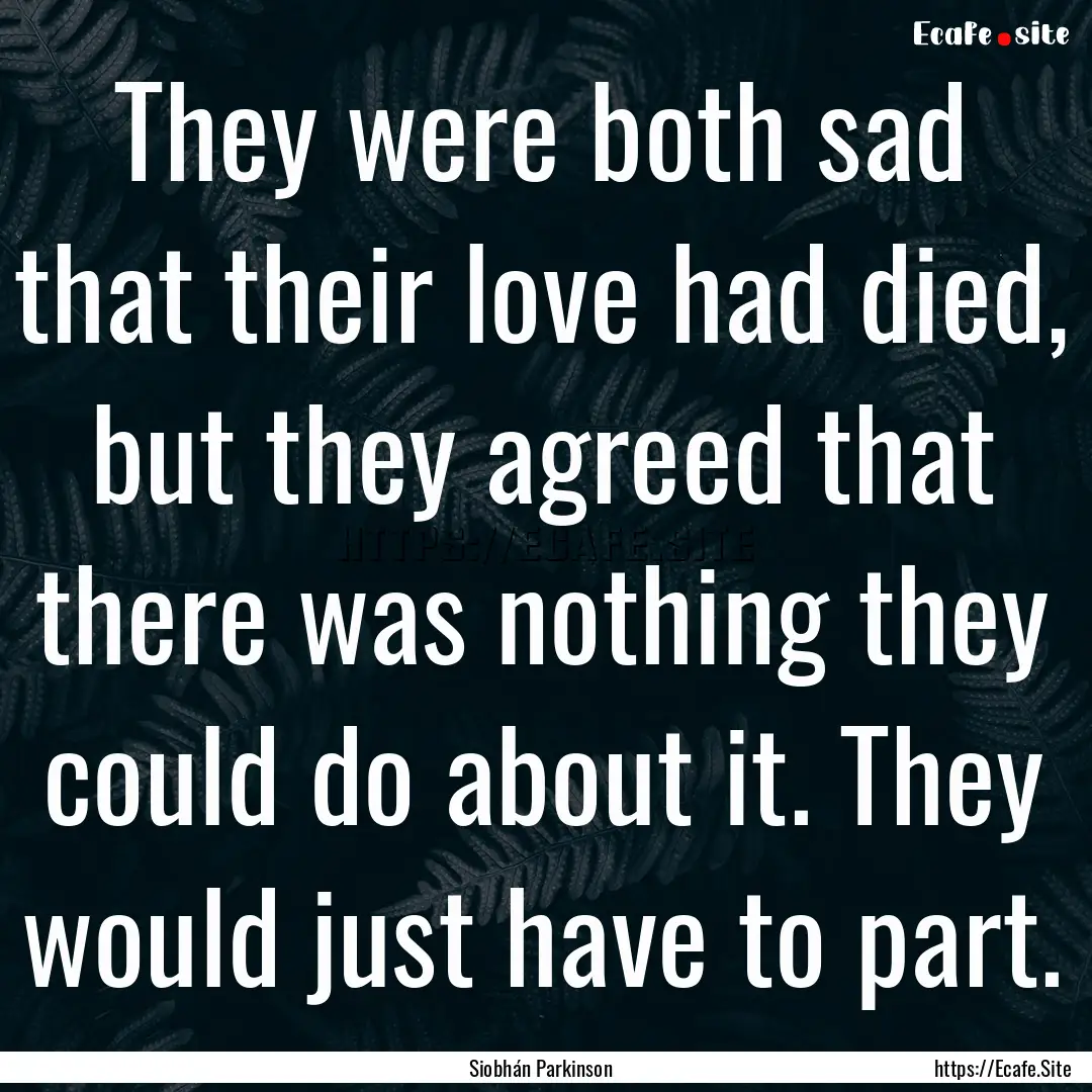 They were both sad that their love had died,.... : Quote by Siobhán Parkinson