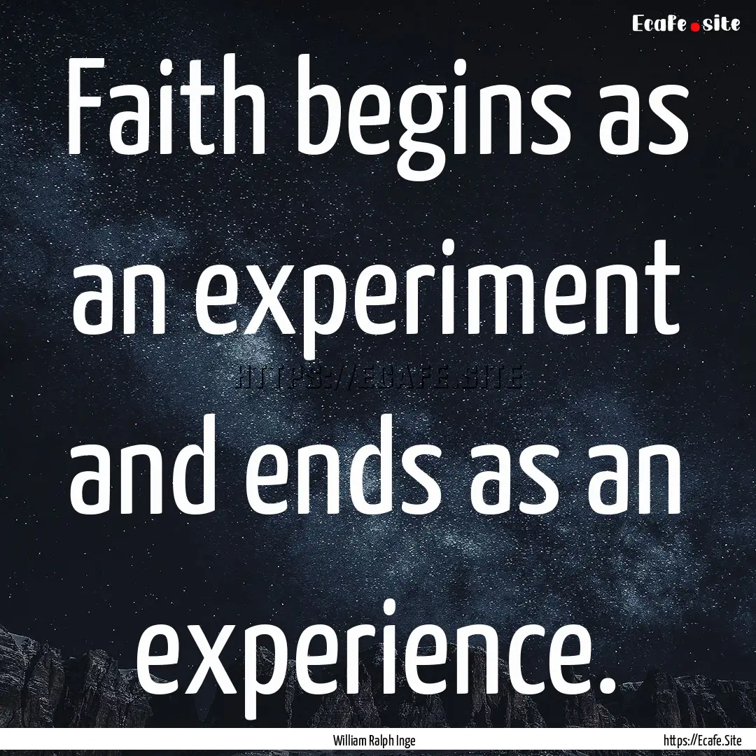 Faith begins as an experiment and ends as.... : Quote by William Ralph Inge