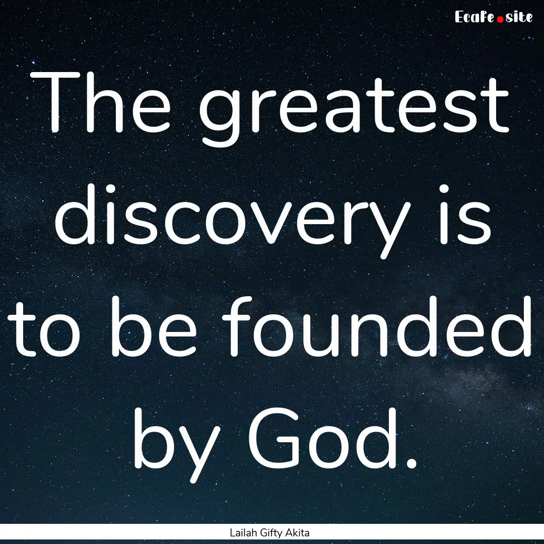 The greatest discovery is to be founded by.... : Quote by Lailah Gifty Akita