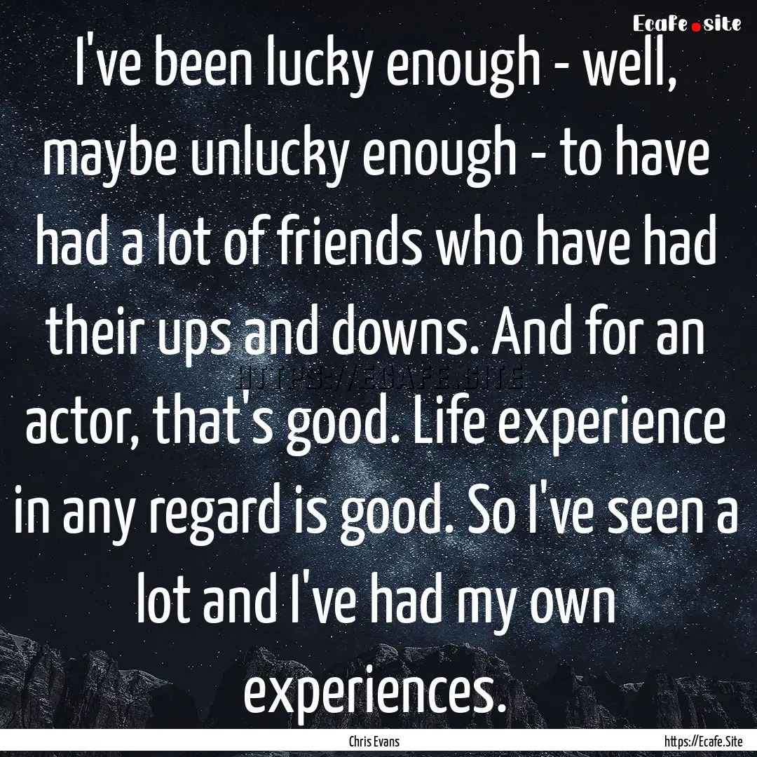 I've been lucky enough - well, maybe unlucky.... : Quote by Chris Evans