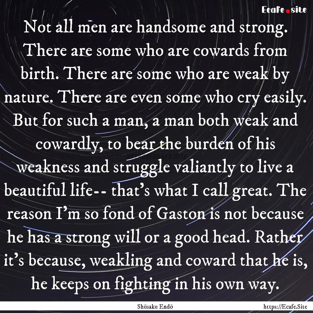 Not all men are handsome and strong. There.... : Quote by Shūsaku Endō