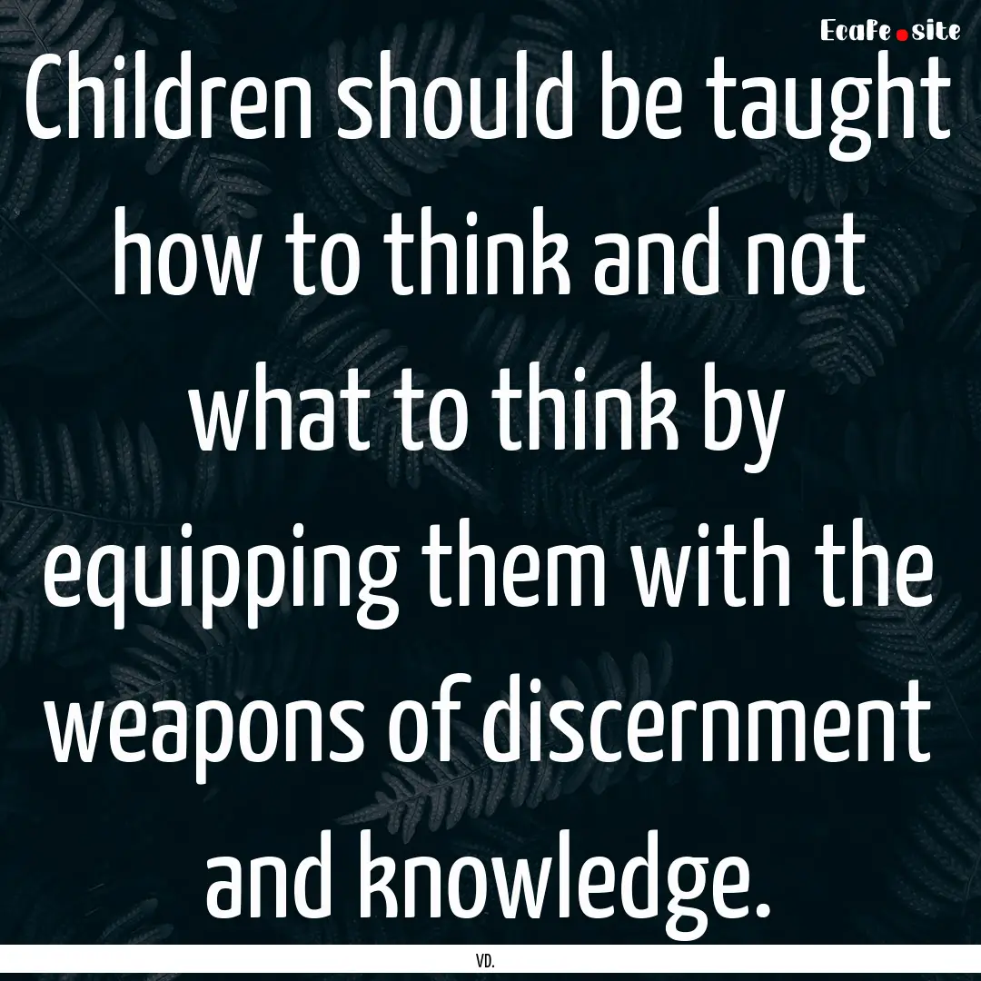 Children should be taught how to think and.... : Quote by VD.