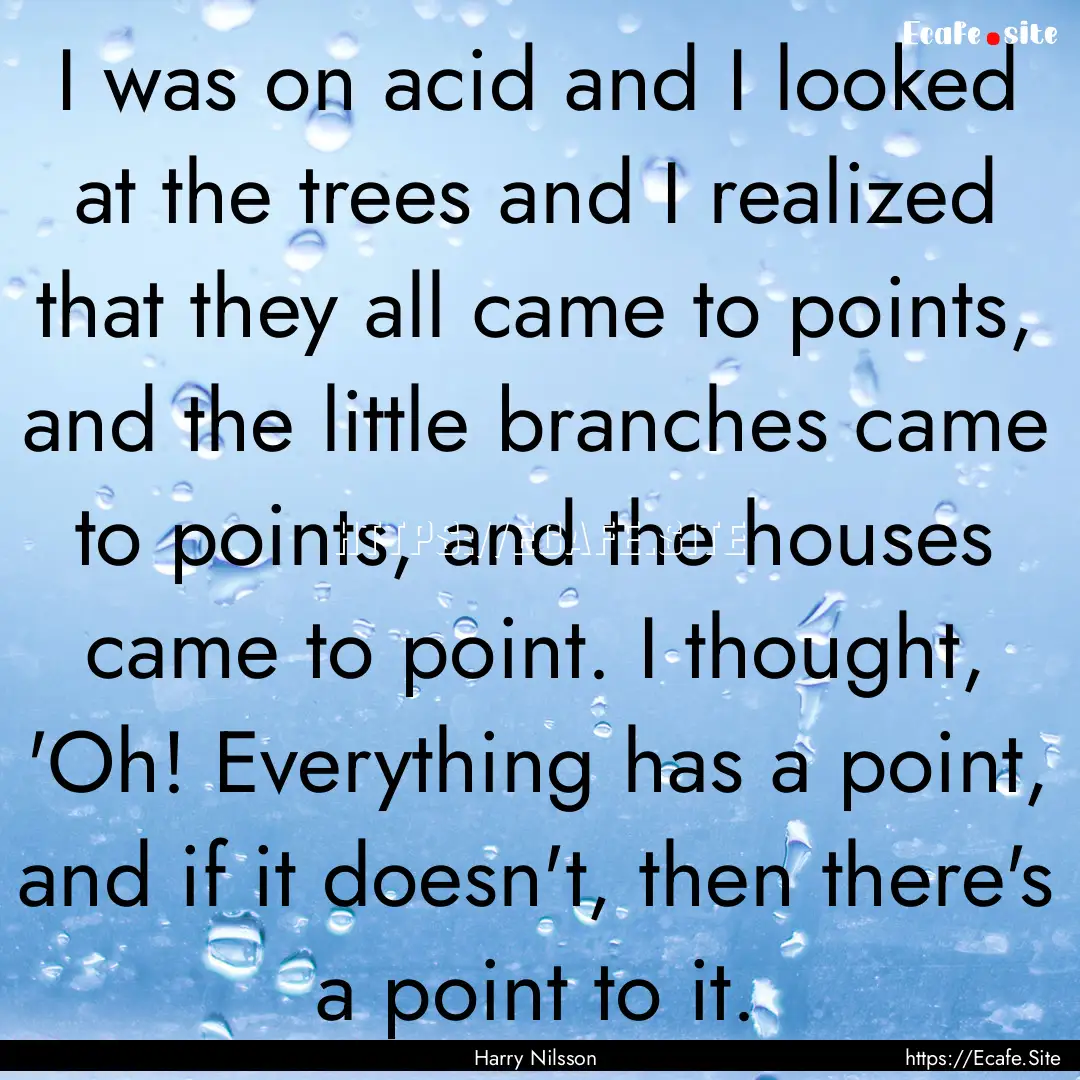 I was on acid and I looked at the trees and.... : Quote by Harry Nilsson