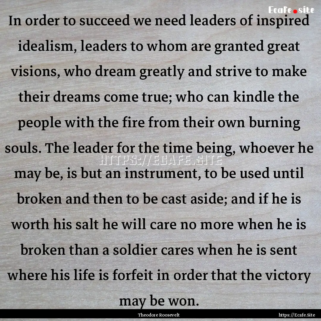 In order to succeed we need leaders of inspired.... : Quote by Theodore Roosevelt