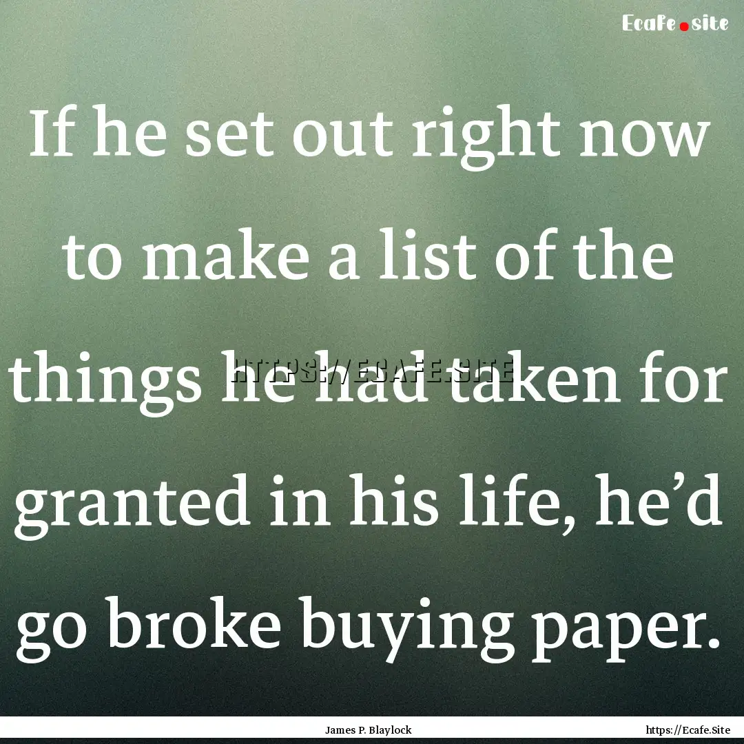 If he set out right now to make a list of.... : Quote by James P. Blaylock