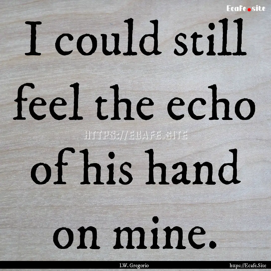 I could still feel the echo of his hand on.... : Quote by I.W. Gregorio