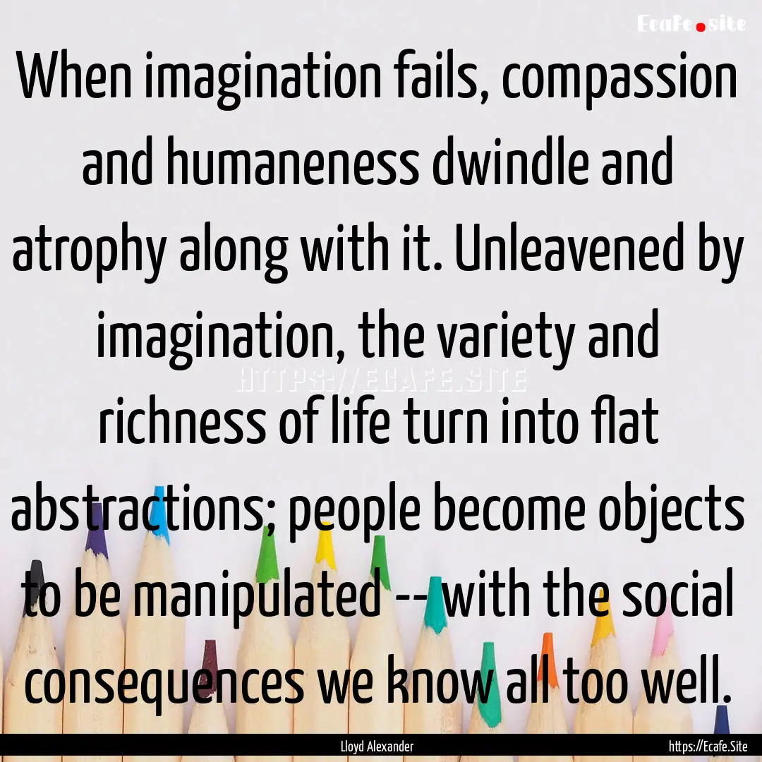 When imagination fails, compassion and humaneness.... : Quote by Lloyd Alexander