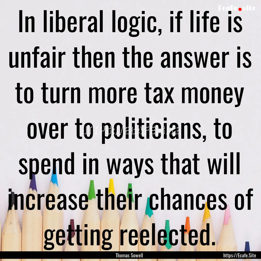 In liberal logic, if life is unfair then.... : Quote by Thomas Sowell