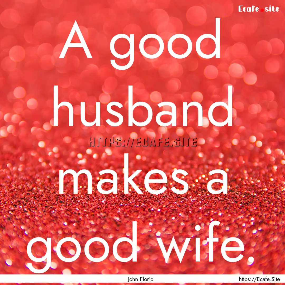 A good husband makes a good wife. : Quote by John Florio