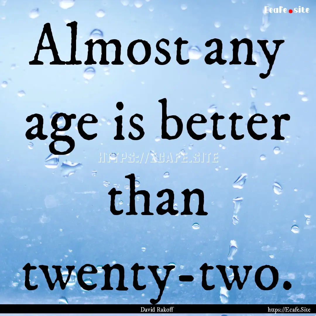 Almost any age is better than twenty-two..... : Quote by David Rakoff