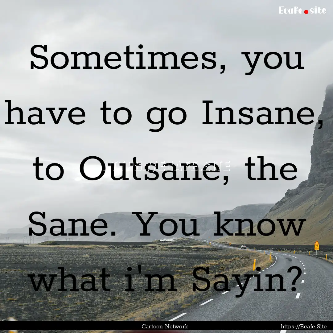 Sometimes, you have to go Insane, to Outsane,.... : Quote by Cartoon Network