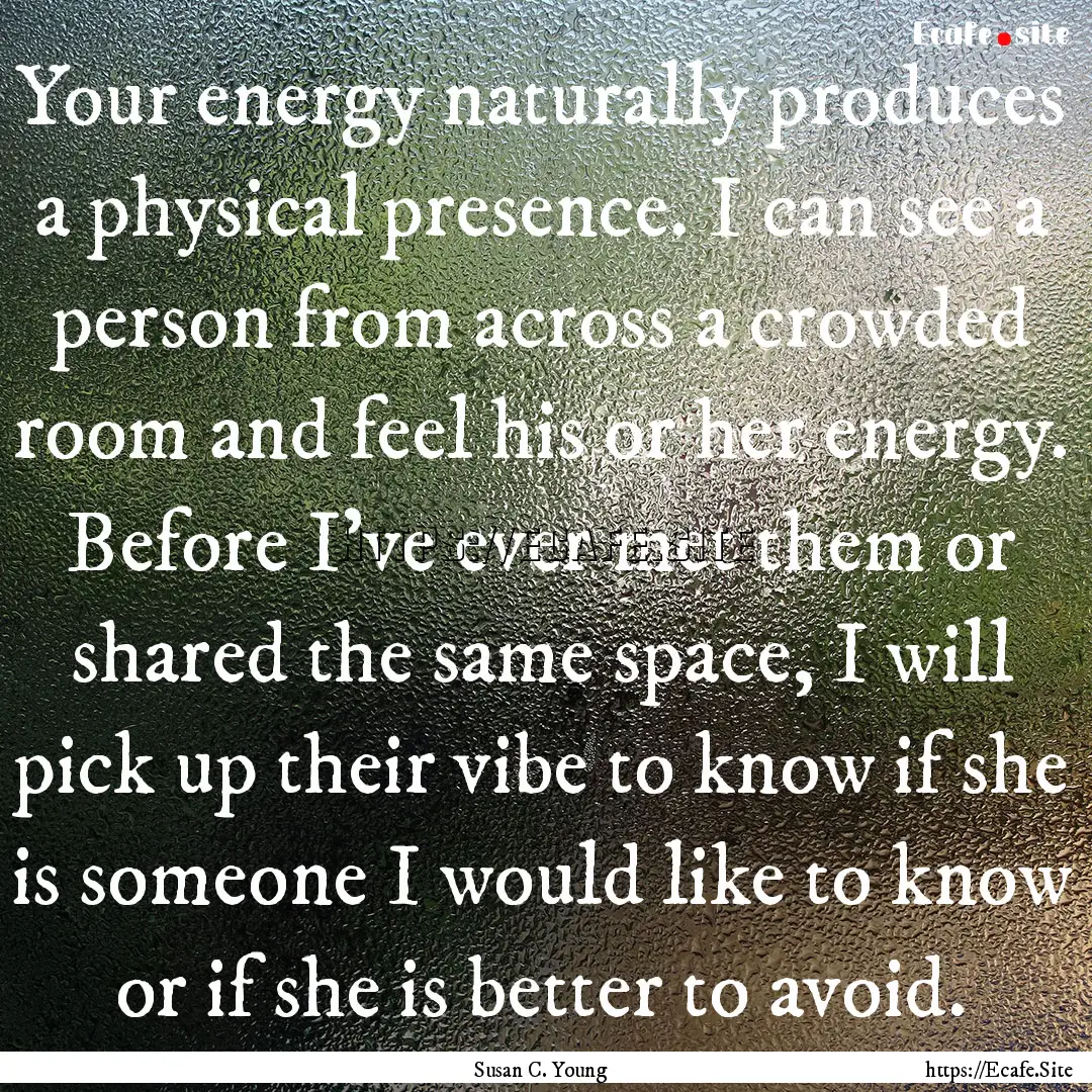 Your energy naturally produces a physical.... : Quote by Susan C. Young