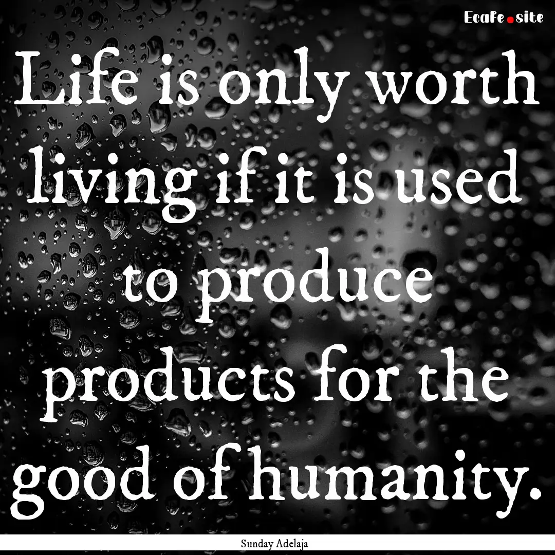 Life is only worth living if it is used to.... : Quote by Sunday Adelaja