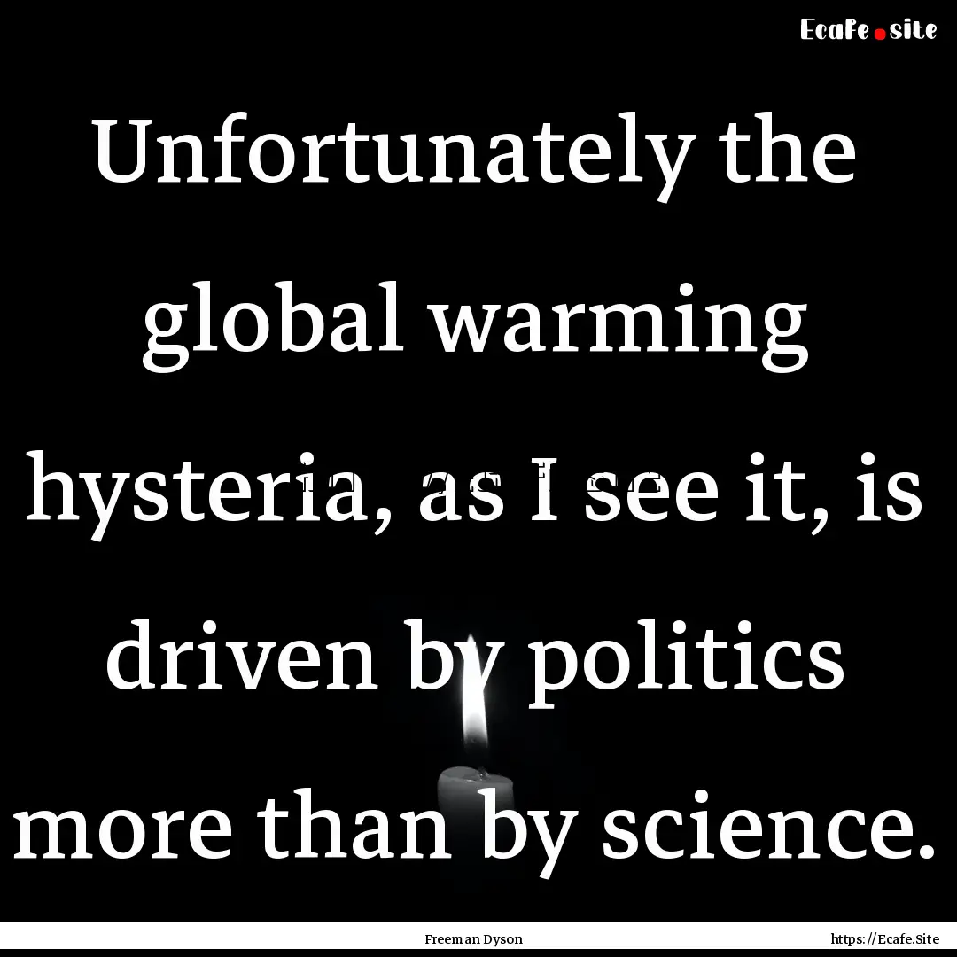 Unfortunately the global warming hysteria,.... : Quote by Freeman Dyson