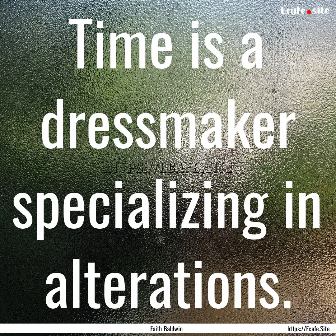 Time is a dressmaker specializing in alterations..... : Quote by Faith Baldwin