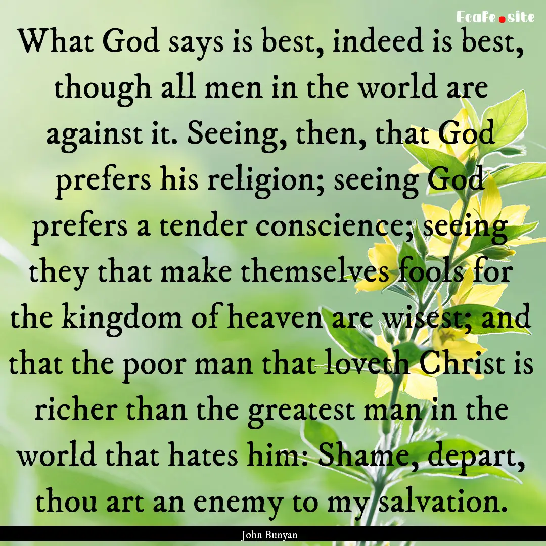 What God says is best, indeed is best, though.... : Quote by John Bunyan