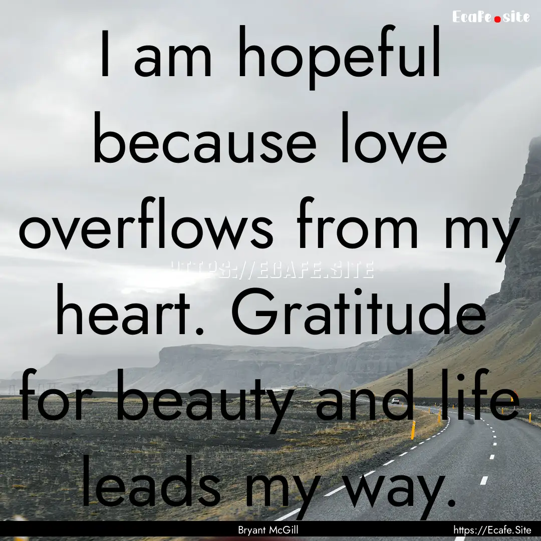 I am hopeful because love overflows from.... : Quote by Bryant McGill