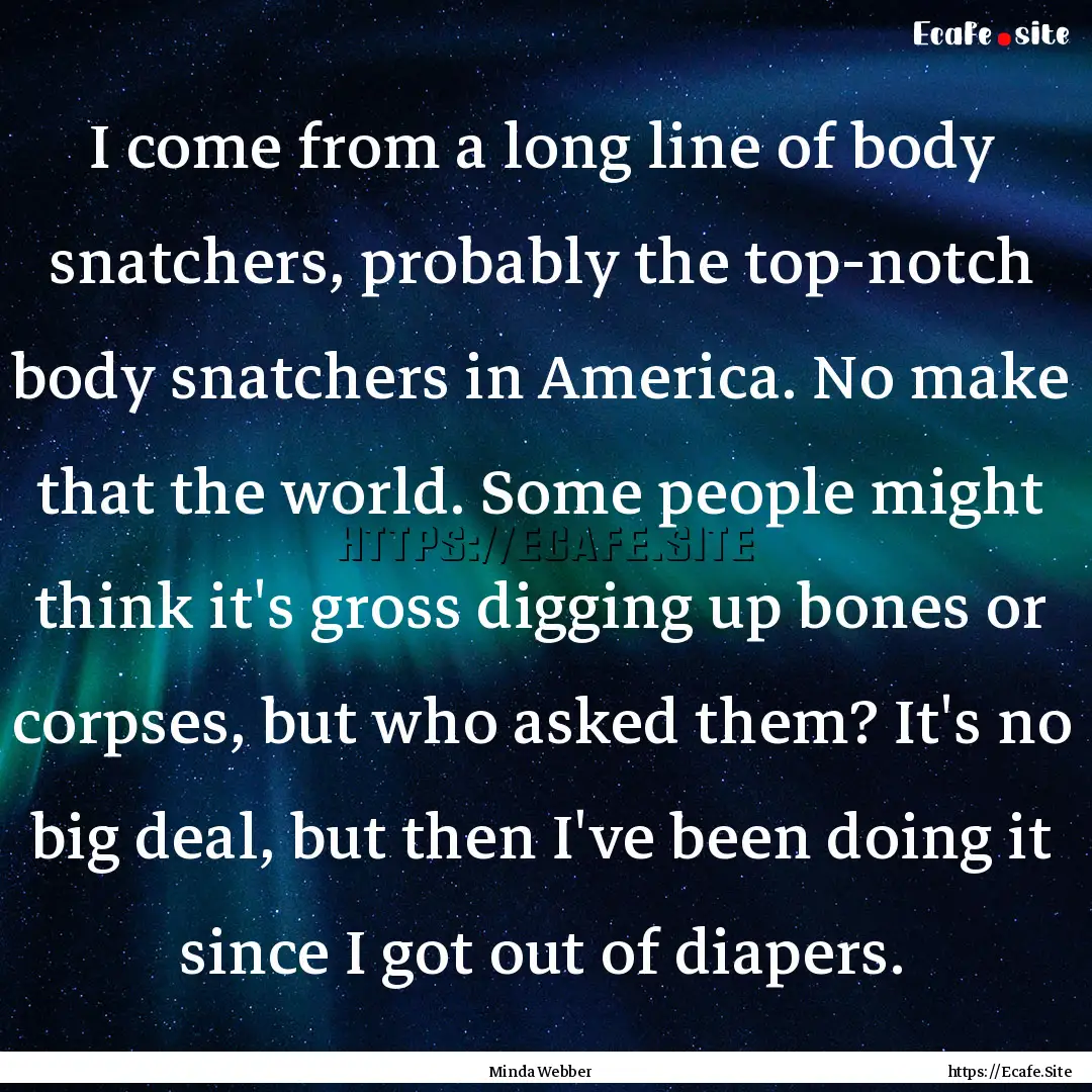 I come from a long line of body snatchers,.... : Quote by Minda Webber