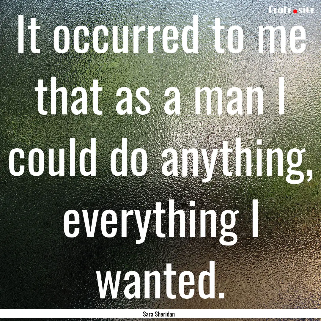 It occurred to me that as a man I could do.... : Quote by Sara Sheridan