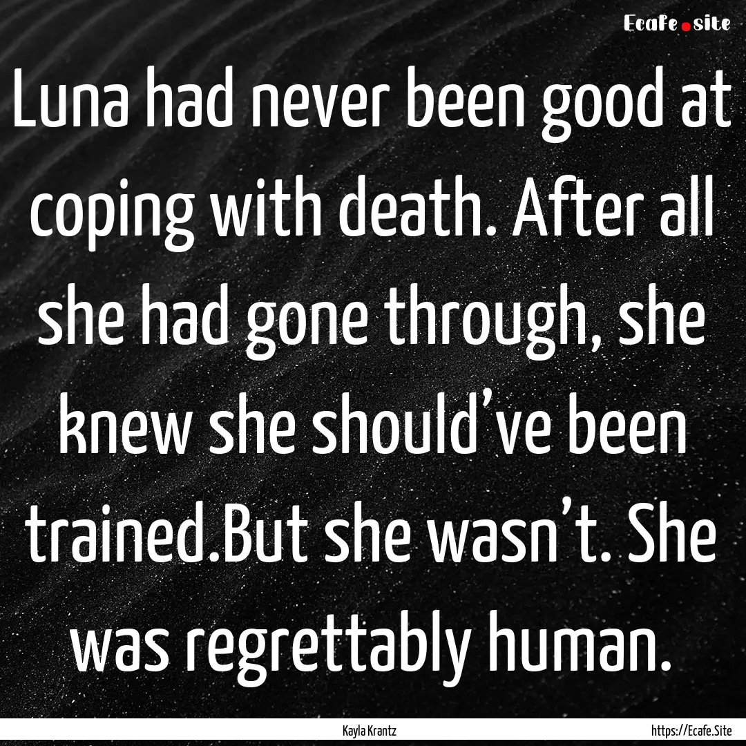 Luna had never been good at coping with death..... : Quote by Kayla Krantz