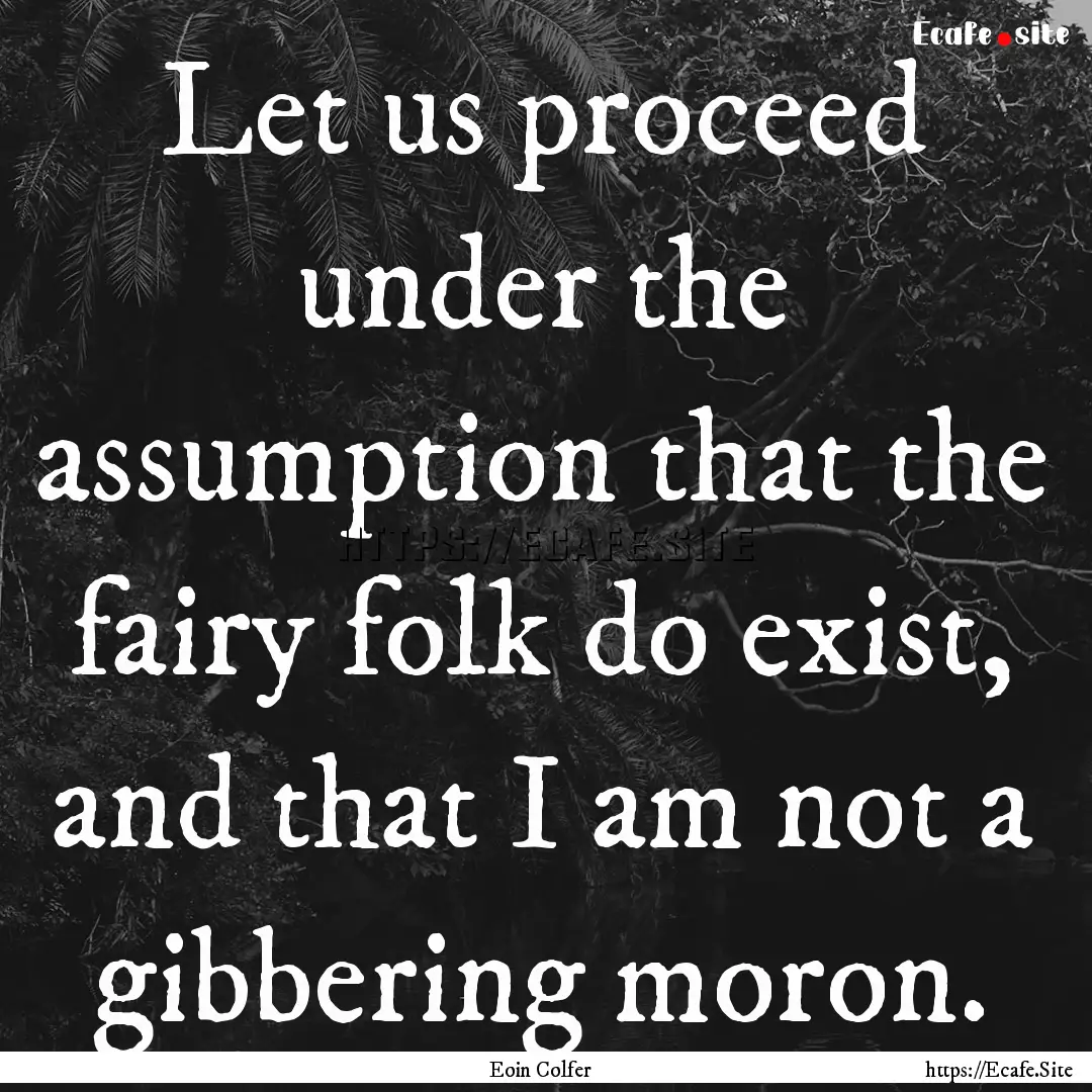 Let us proceed under the assumption that.... : Quote by Eoin Colfer