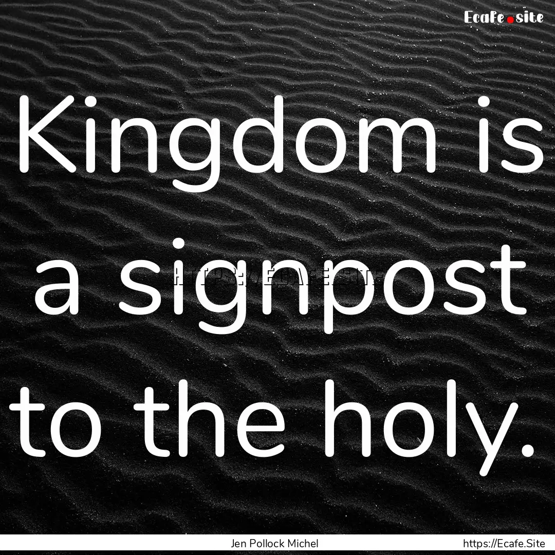 Kingdom is a signpost to the holy. : Quote by Jen Pollock Michel