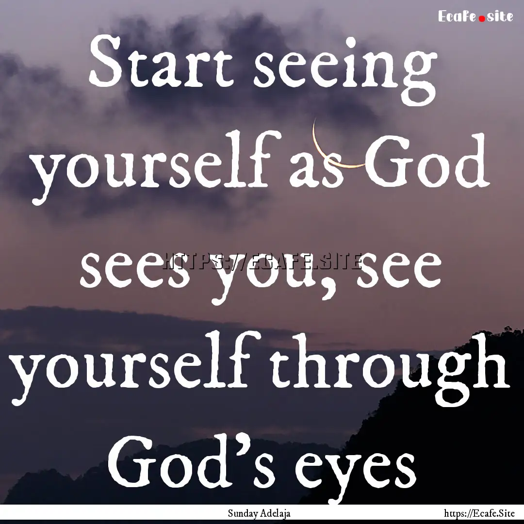 Start seeing yourself as God sees you, see.... : Quote by Sunday Adelaja