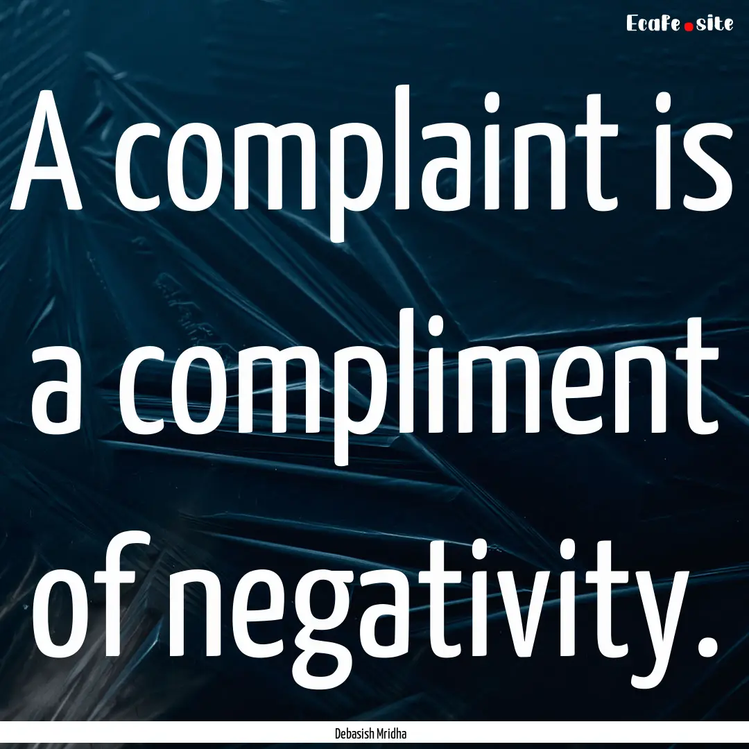 A complaint is a compliment of negativity..... : Quote by Debasish Mridha