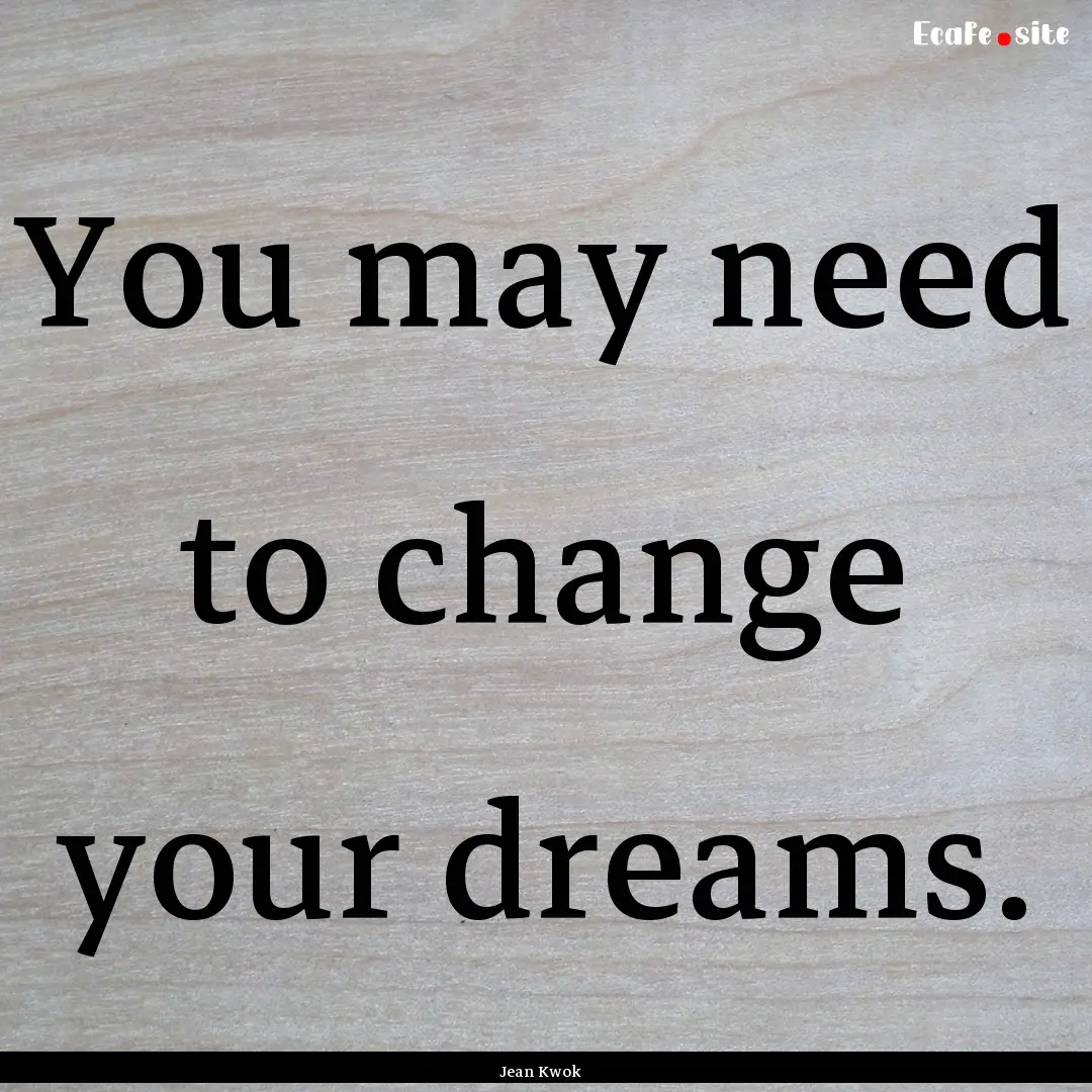 You may need to change your dreams. : Quote by Jean Kwok