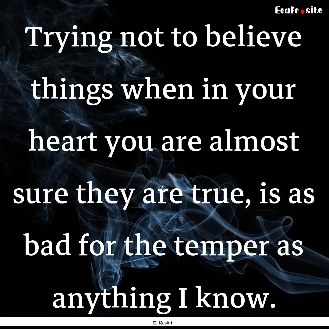 Trying not to believe things when in your.... : Quote by E. Nesbit