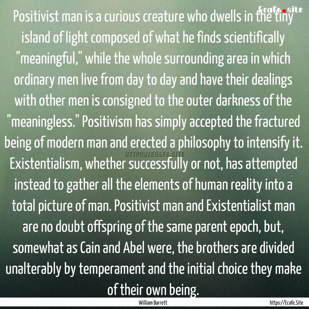 Positivist man is a curious creature who.... : Quote by William Barrett