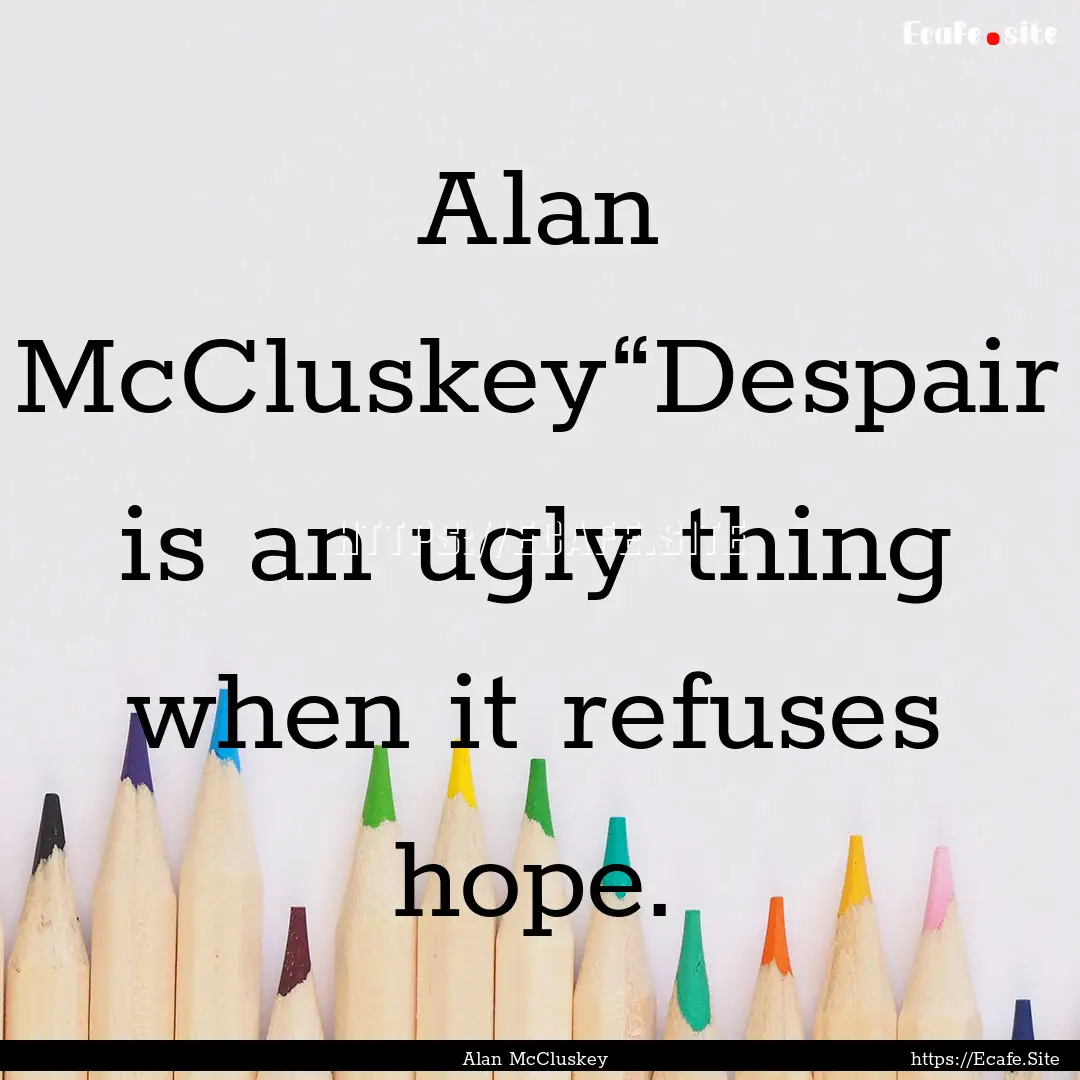 Alan McCluskey“Despair is an ugly thing.... : Quote by Alan McCluskey