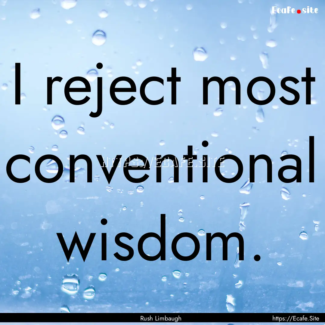 I reject most conventional wisdom. : Quote by Rush Limbaugh